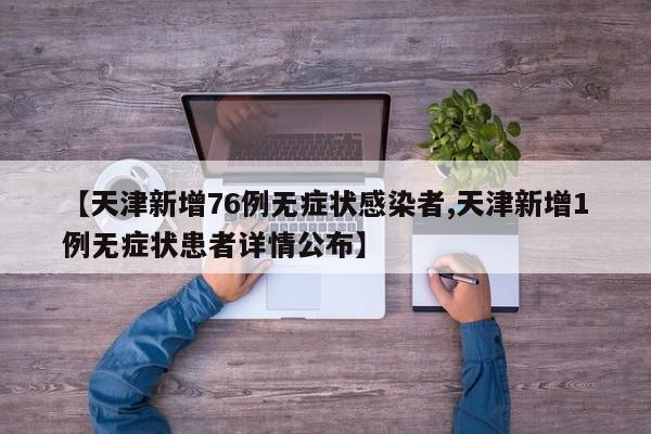 【天津新增76例无症状感染者,天津新增1例无症状患者详情公布】