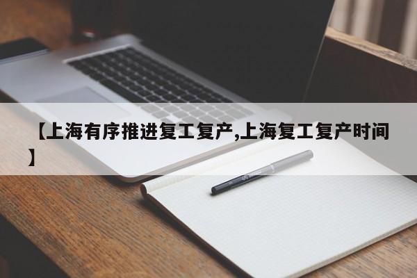 【上海有序推进复工复产,上海复工复产时间】