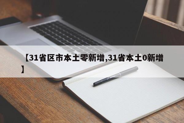 【31省区市本土零新增,31省本土0新增】