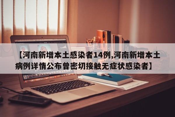【河南新增本土感染者14例,河南新增本土病例详情公布曾密切接触无症状感染者】