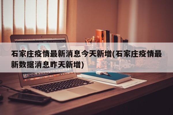 石家庄疫情最新消息今天新增(石家庄疫情最新数据消息昨天新增)