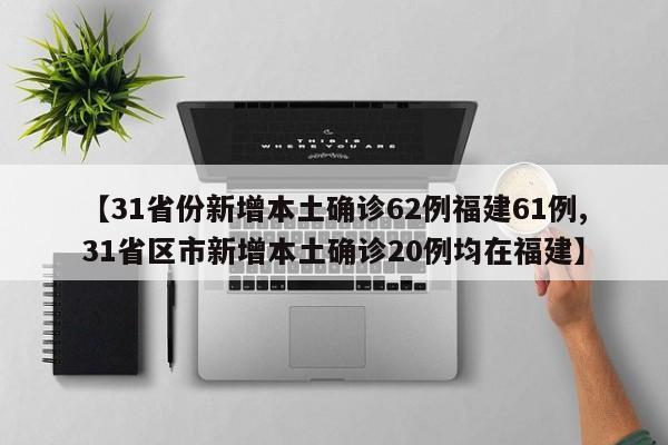 【31省份新增本土确诊62例福建61例,31省区市新增本土确诊20例均在福建】
