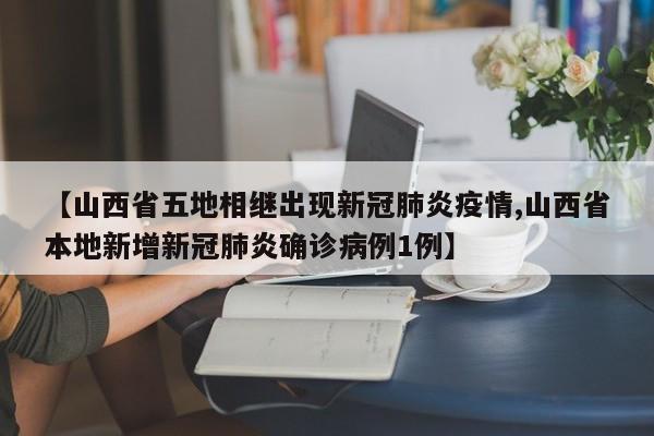 【山西省五地相继出现新冠肺炎疫情,山西省本地新增新冠肺炎确诊病例1例】