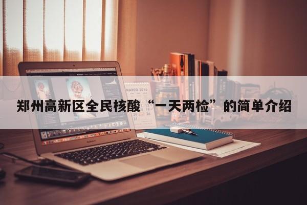 郑州高新区全民核酸“一天两检”的简单介绍