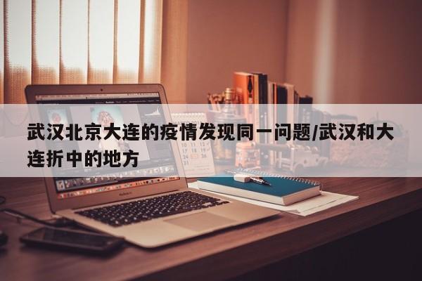 武汉北京大连的疫情发现同一问题/武汉和大连折中的地方