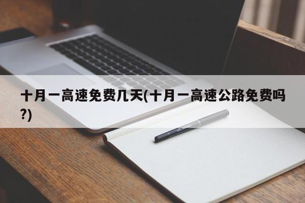 十月一高速免费几天(十月一高速公路免费吗?)