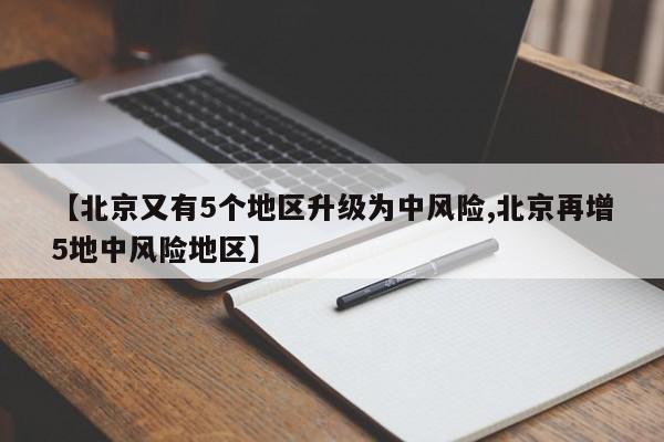 【北京又有5个地区升级为中风险,北京再增5地中风险地区】