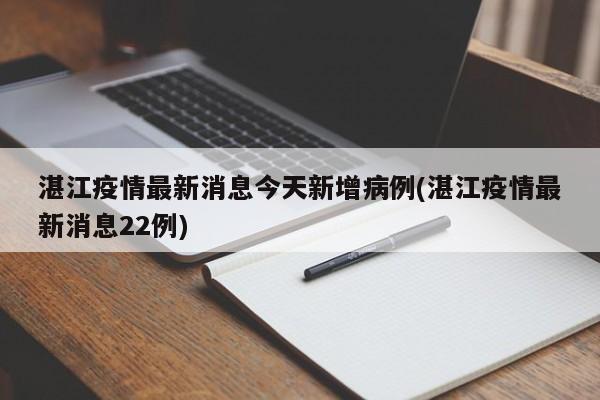 湛江疫情最新消息今天新增病例(湛江疫情最新消息22例)