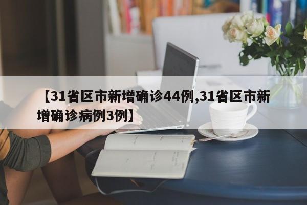 【31省区市新增确诊44例,31省区市新增确诊病例3例】