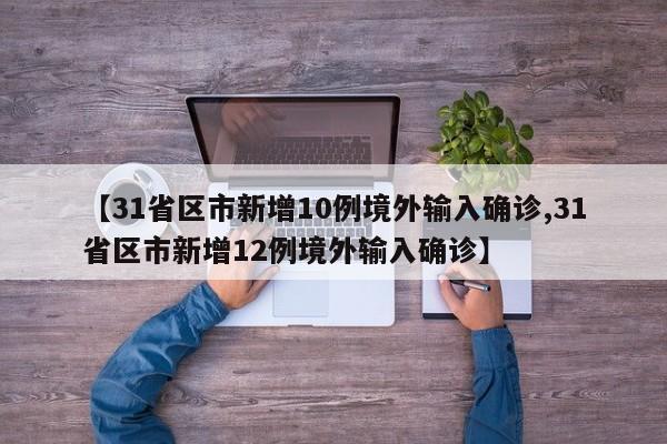 【31省区市新增10例境外输入确诊,31省区市新增12例境外输入确诊】