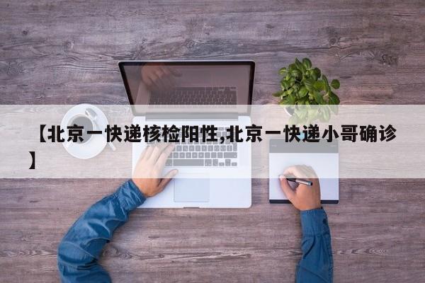 【北京一快递核检阳性,北京一快递小哥确诊】