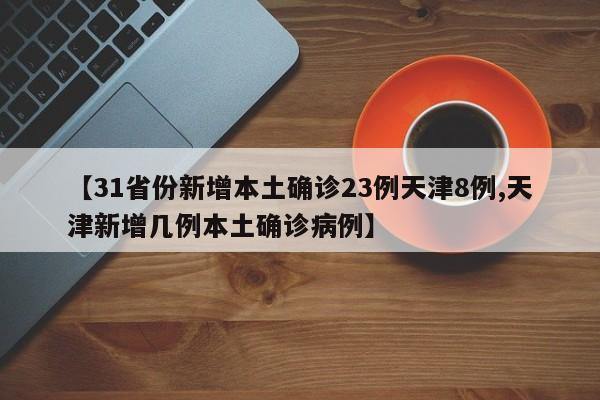 【31省份新增本土确诊23例天津8例,天津新增几例本土确诊病例】