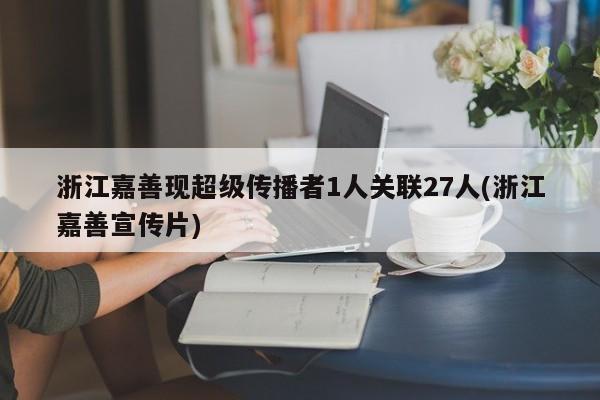 浙江嘉善现超级传播者1人关联27人(浙江嘉善宣传片)
