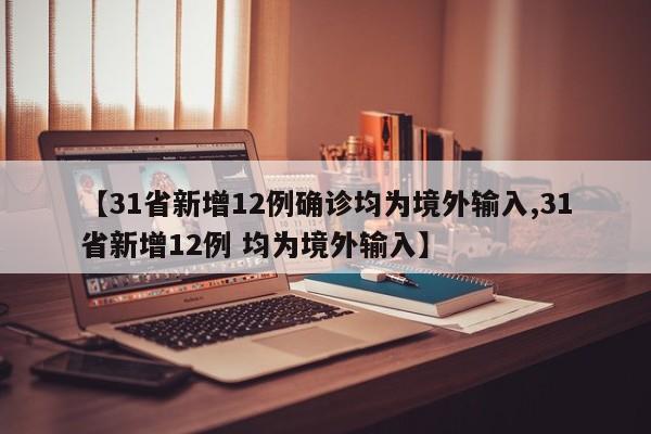 【31省新增12例确诊均为境外输入,31省新增12例 均为境外输入】