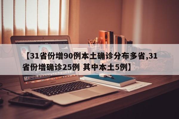 【31省份增90例本土确诊分布多省,31省份增确诊25例 其中本土5例】