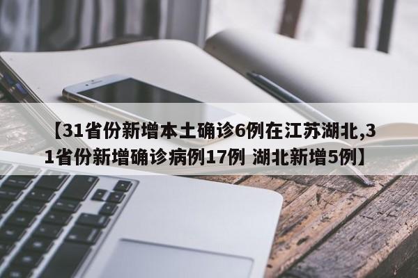 【31省份新增本土确诊6例在江苏湖北,31省份新增确诊病例17例 湖北新增5例】