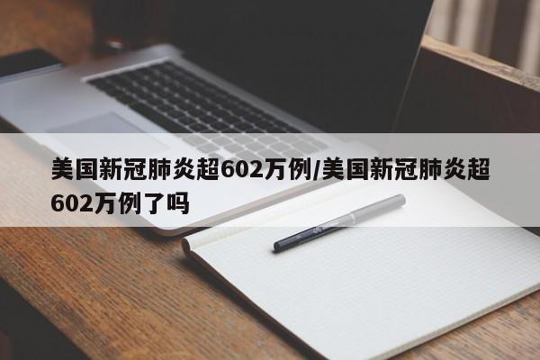 美国新冠肺炎超602万例/美国新冠肺炎超602万例了吗