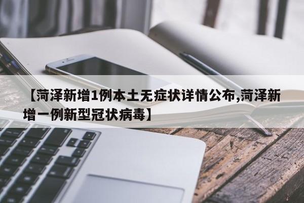 【菏泽新增1例本土无症状详情公布,菏泽新增一例新型冠状病毒】