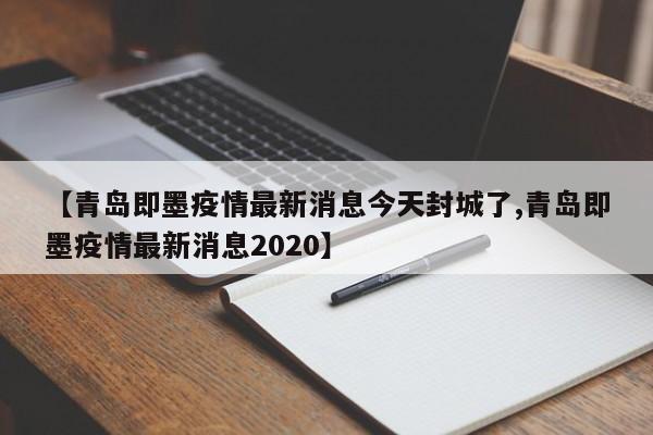 【青岛即墨疫情最新消息今天封城了,青岛即墨疫情最新消息2020】
