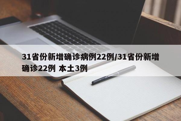 31省份新增确诊病例22例/31省份新增确诊22例 本土3例