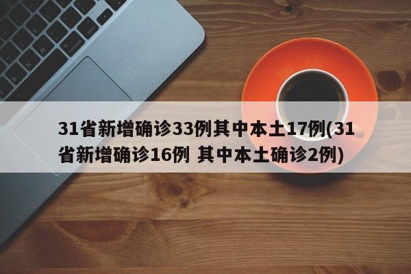 31省新增确诊33例其中本土17例(31省新增确诊16例 其中本土确诊2例)
