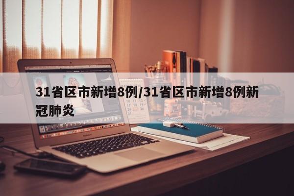 31省区市新增8例/31省区市新增8例新冠肺炎