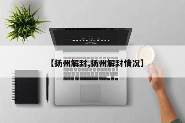 【扬州解封,扬州解封情况】