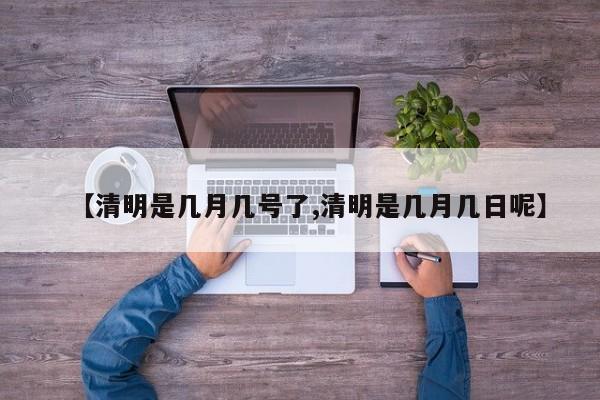 【清明是几月几号了,清明是几月几日呢】