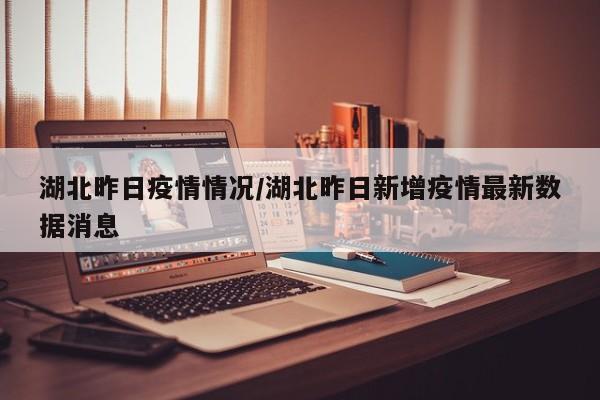 湖北昨日疫情情况/湖北昨日新增疫情最新数据消息