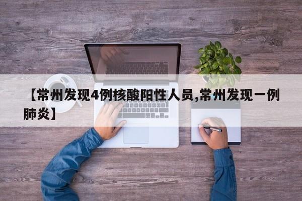 【常州发现4例核酸阳性人员,常州发现一例肺炎】