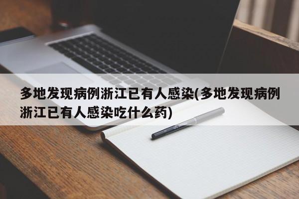 多地发现病例浙江已有人感染(多地发现病例浙江已有人感染吃什么药)