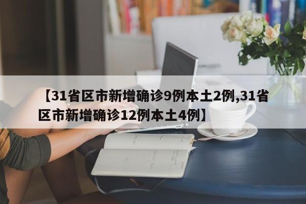 【31省区市新增确诊9例本土2例,31省区市新增确诊12例本土4例】