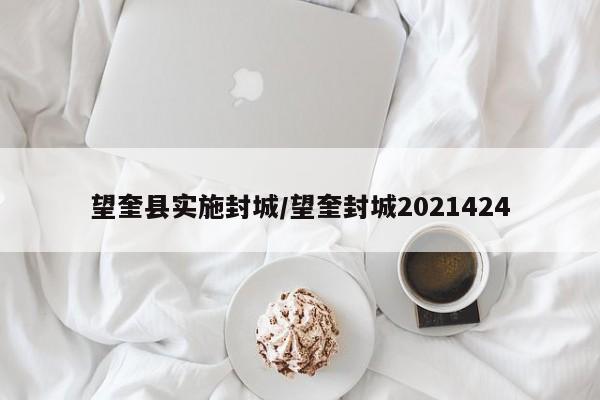 望奎县实施封城/望奎封城2021424