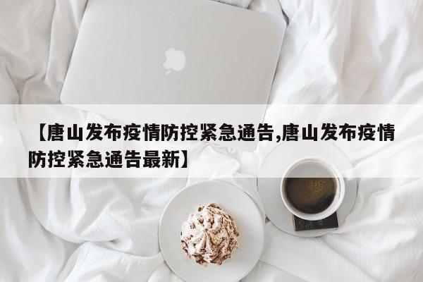 【唐山发布疫情防控紧急通告,唐山发布疫情防控紧急通告最新】