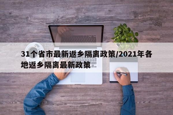 31个省市最新返乡隔离政策/2021年各地返乡隔离最新政策