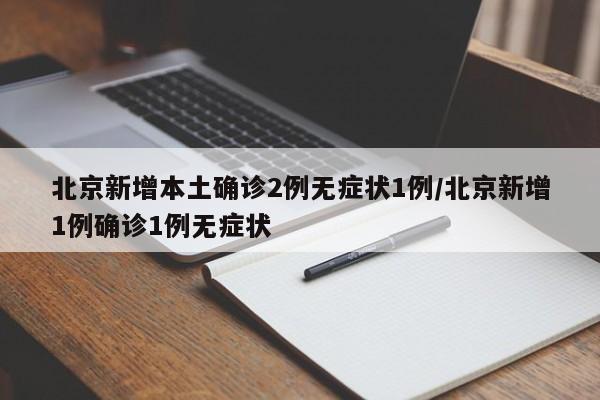 北京新增本土确诊2例无症状1例/北京新增1例确诊1例无症状