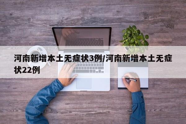 河南新增本土无症状3例/河南新增本土无症状22例
