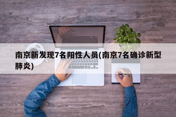 南京新发现7名阳性人员(南京7名确诊新型肺炎)