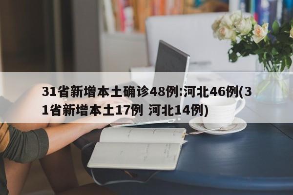 31省新增本土确诊48例:河北46例(31省新增本土17例 河北14例)