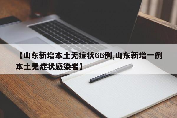 【山东新增本土无症状66例,山东新增一例本土无症状感染者】