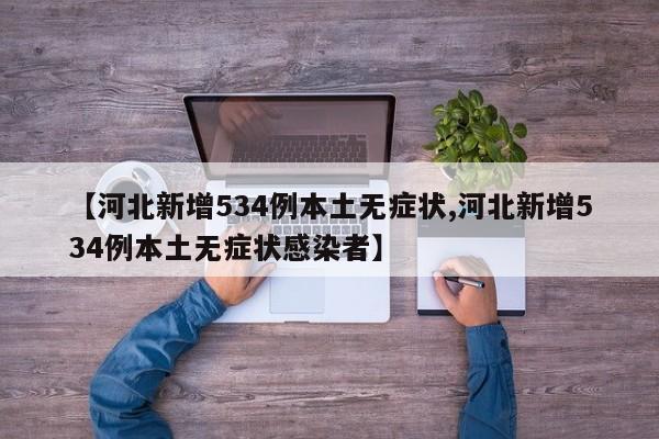 【河北新增534例本土无症状,河北新增534例本土无症状感染者】