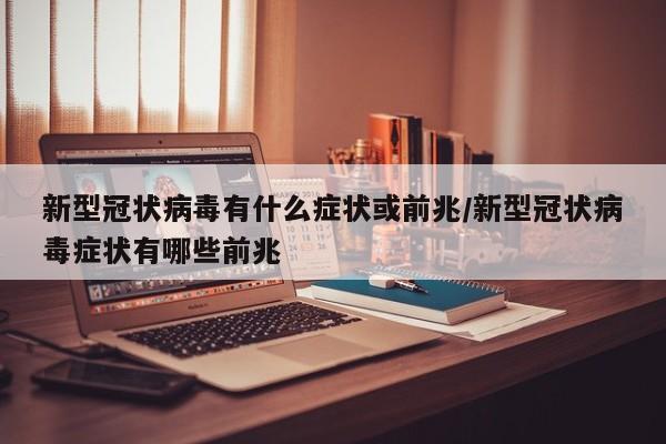 新型冠状病毒有什么症状或前兆/新型冠状病毒症状有哪些前兆