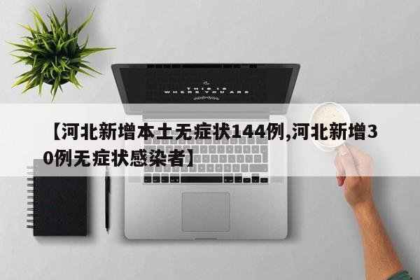 【河北新增本土无症状144例,河北新增30例无症状感染者】