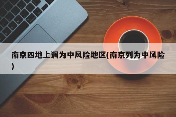南京四地上调为中风险地区(南京列为中风险)