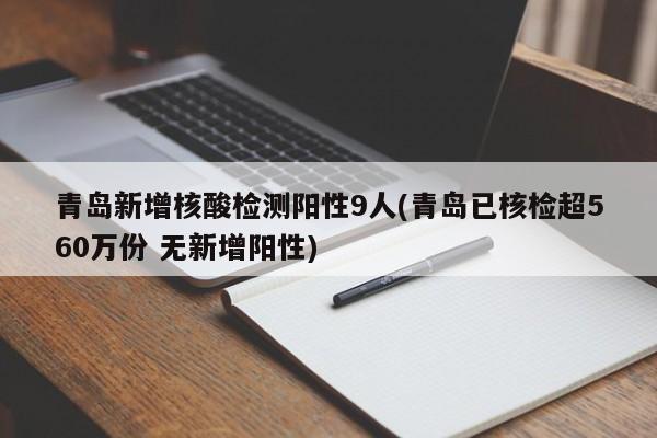 青岛新增核酸检测阳性9人(青岛已核检超560万份 无新增阳性)