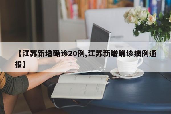 【江苏新增确诊20例,江苏新增确诊病例通报】