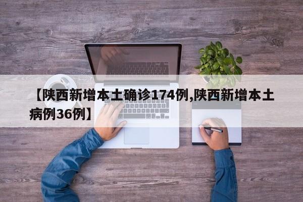 【陕西新增本土确诊174例,陕西新增本土病例36例】