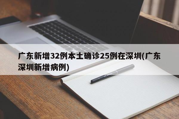 广东新增32例本土确诊25例在深圳(广东深圳新增病例)