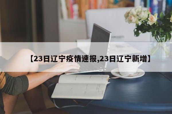【23日辽宁疫情速报,23日辽宁新增】
