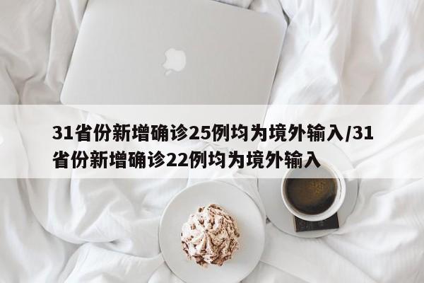 31省份新增确诊25例均为境外输入/31省份新增确诊22例均为境外输入